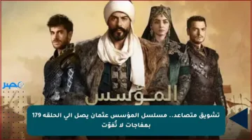 تشويق متصاعد.. مسلسل المؤسس عثمان يصل إلى الحلقة 179 بمفاجآت لا تُفوّت